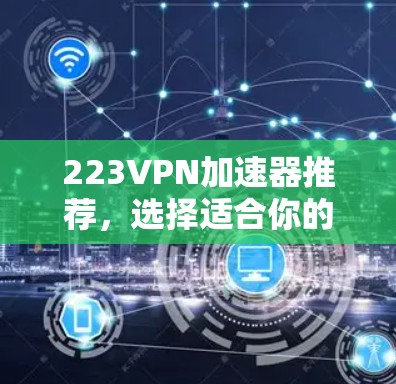 223VPN加速器推荐，选择适合你的，不能错过