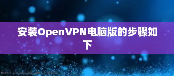安装OpenVPN电脑版的步骤如下 安装OpenVPN电脑版的步骤如下