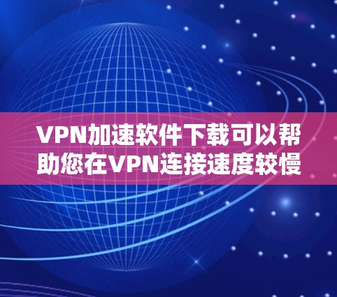 VPN加速软件下载可以帮助您在VPN连接速度较慢时,快速获得高速连接,提升用户体验。以下是几种常用VPN加速软件推荐,您可以根据自己的需求选择 VPN加速软件下载可以帮助您在VPN连接速度较慢时,快速获得高速连接,提升用户体验。以下是几种常用VPN加速软件推荐,您可以根据自己的需求选择