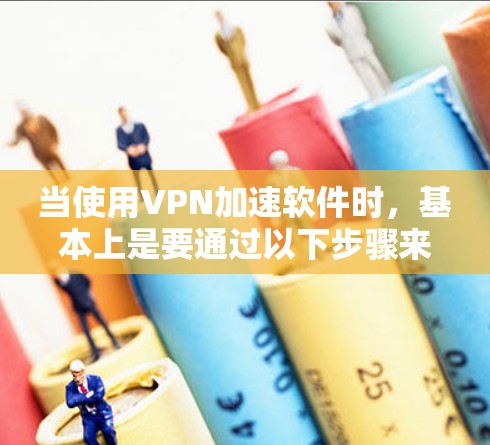 当使用VPN加速软件时,基本上是要通过以下步骤来连接国际VPN服务器的。以下是一些步骤性的指导 当使用VPN加速软件时,基本上是要通过以下步骤来连接国际VPN服务器的。以下是一些步骤性的指导