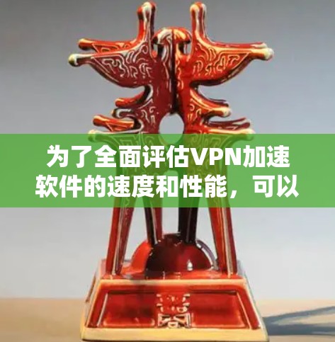 为了全面评估VPN加速软件的速度和性能,可以按照以下步骤进行测试 为了全面评估VPN加速软件的速度和性能,可以按照以下步骤进行测试