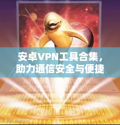安卓VPN工具合集,助力通信安全与便捷 安卓VPN工具合集,助力通信安全与便捷