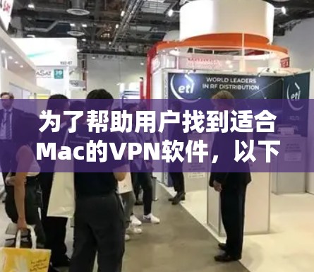 为了帮助用户找到适合Mac的VPN软件，以下是详细的分析和推荐
