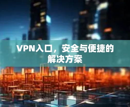VPN入口,安全与便捷的解决方案 VPN入口,安全与便捷的解决方案