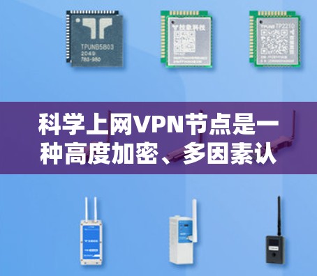 科学上网VPN节点是一种高度加密、多因素认证和实时监控的网络节点,旨在提供更安全、更可靠的网络连接,适用于高安全需求的场景。以下是其关键特点和步骤 科学上网VPN节点是一种高度加密、多因素认证和实时监控的网络节点,旨在提供更安全、更可靠的网络连接,适用于高安全需求的场景。以下是其关键特点和步骤
