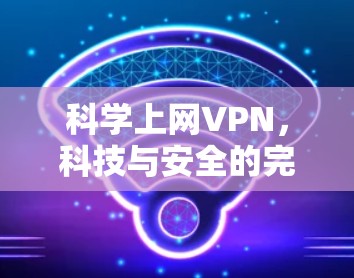 科学上网VPN，科技与安全的完美结合