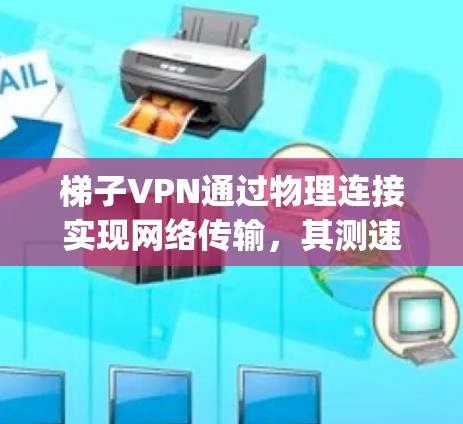 梯子VPN通过物理连接实现网络传输,其测速主要取决于物理连接的速度。通常,物理连接速度较低,约为5-1Mbps,无法提供高速度数据流。以下是详细的步骤和注意事项 梯子VPN通过物理连接实现网络传输,其测速主要取决于物理连接的速度。通常,物理连接速度较低,约为5-1Mbps,无法提供高速度数据流。以下是详细的步骤和注意事项