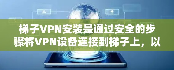 梯子VPN安装是通过安全的步骤将VPN设备连接到梯子上，以确保视频通话的安全性。以下是梯子VPN安装的详细步骤