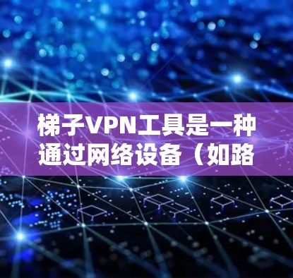 梯子VPN工具是一种通过网络设备(如路由器)连接私有网络的技术,主要用于在本地网络中分发IP地址给设备,同时连接到目标服务器。以下是梯子VPN工具的主要功能和分类 梯子VPN工具是一种通过网络设备(如路由器)连接私有网络的技术,主要用于在本地网络中分发IP地址给设备,同时连接到目标服务器。以下是梯子VPN工具的主要功能和分类