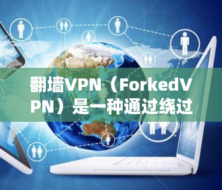 翻墙VPN(ForkedVPN)是一种通过绕过物理网络墙(NAT墙)来实现VPN的技术。它通过将用户带入一个未连接的网络环境来访问任何互联网资源,通常通过修改网络配置来实现 翻墙VPN(ForkedVPN)是一种通过绕过物理网络墙(NAT墙)来实现VPN的技术。它通过将用户带入一个未连接的网络环境来访问任何互联网资源,通常通过修改网络配置来实现