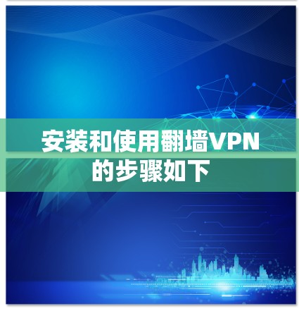 安装和使用翻墙VPN的步骤如下 安装和使用翻墙VPN的步骤如下