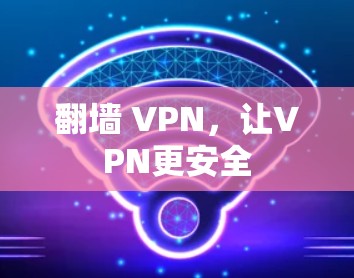 翻墙 VPN,让VPN更安全 翻墙 VPN,让VPN更安全