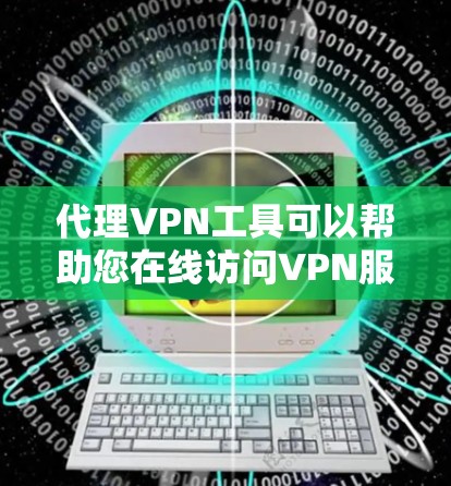 代理VPN工具可以帮助您在线访问VPN服务,通常通过连接到目标服务器来实现。以下是一些步骤和注意事项,帮助您下载和安装代理VPN工具 代理VPN工具可以帮助您在线访问VPN服务,通常通过连接到目标服务器来实现。以下是一些步骤和注意事项,帮助您下载和安装代理VPN工具