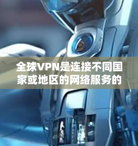 全球VPN是连接不同国家或地区的网络服务的工具,这些服务通常被称为全球网络服务(GNS)使用全球VPN连接工具可以提供访问其他国家或地区的网络环境,但需要注意以下几点 全球VPN是连接不同国家或地区的网络服务的工具,这些服务通常被称为全球网络服务(GNS)使用全球VPN连接工具可以提供访问其他国家或地区的网络环境,但需要注意以下几点