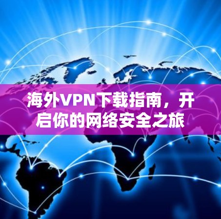 海外VPN下载指南,开启你的网络安全之旅 海外VPN下载指南,开启你的网络安全之旅
