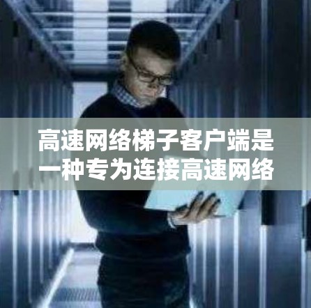 高速网络梯子客户端是一种专为连接高速网络设备设计的软件,旨在提供高效、灵活的网络连接。以下是其关键特点及其应用 高速网络梯子客户端是一种专为连接高速网络设备设计的软件,旨在提供高效、灵活的网络连接。以下是其关键特点及其应用