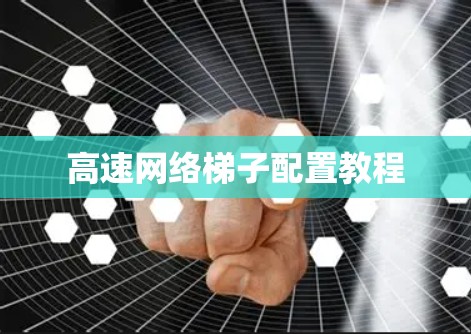 高速网络梯子配置教程 高速网络梯子配置教程