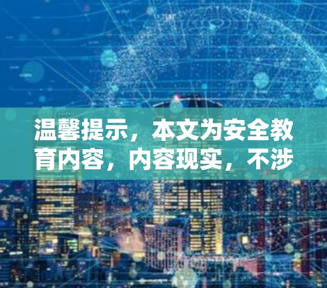 温馨提示,本文为安全教育内容,内容现实,不涉及任何影视、文学或其他娱乐内容 温馨提示,本文为安全教育内容,内容现实,不涉及任何影视、文学或其他娱乐内容