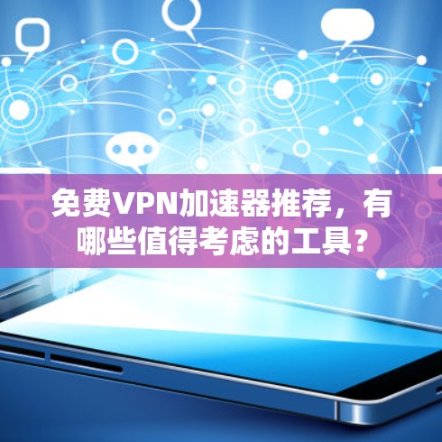 免费VPN加速器推荐,有哪些值得考虑的工具? 免费VPN加速器推荐,有哪些值得考虑的工具?