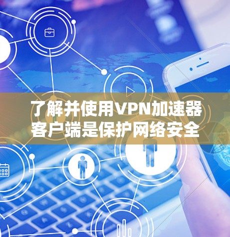 了解并使用VPN加速器客户端是保护网络安全的常用方式。以下是一些免费VPN加速器客户端推荐，帮助您高效访问网络