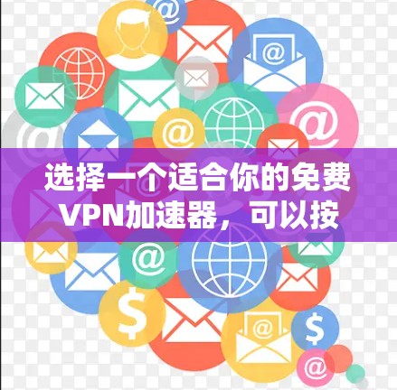 选择一个适合你的免费VPN加速器，可以按照以下步骤进行