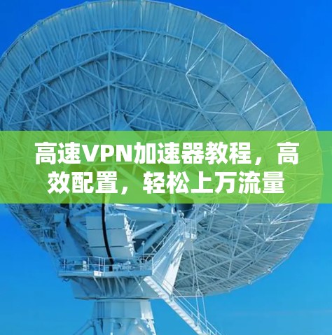 高速VPN加速器教程,高效配置,轻松上万流量 高速VPN加速器教程,高效配置,轻松上万流量