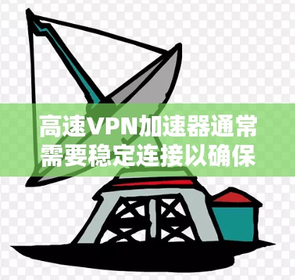 高速VPN加速器通常需要稳定连接以确保高效的数据传输和安全。以下是关于高速VPN加速器稳定连接的详细分析 高速VPN加速器通常需要稳定连接以确保高效的数据传输和安全。以下是关于高速VPN加速器稳定连接的详细分析