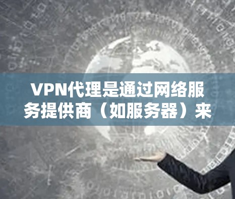 VPN代理是通过网络服务提供商(如服务器)来实现对不同国家互联网的访问。以下是关于VPN代理的详细信息 VPN代理是通过网络服务提供商(如服务器)来实现对不同国家互联网的访问。以下是关于VPN代理的详细信息