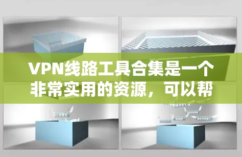 VPN线路工具合集是一个非常实用的资源，可以帮助你快速连接到多个VPN平台，但同时也需要谨慎使用，确保安全。以下是一些常见的VPN工具合集，供你参考
