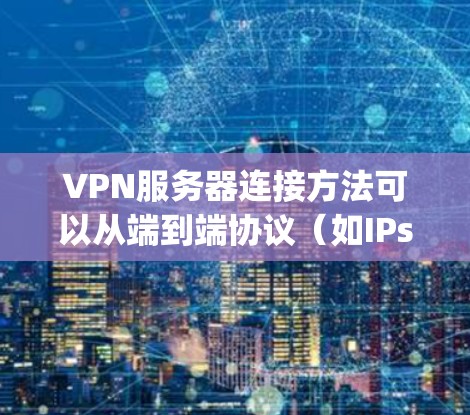 VPN服务器连接方法可以从端到端协议（如IPsec）和 hopscotch协议中选择，各有优缺点，具体选择取决于需要的安全性和配置复杂性