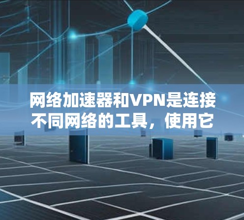 网络加速器和VPN是连接不同网络的工具,使用它们可以节省数据传输量。以下是一个逐步指南,帮助你下载和使用网络加速器或VPN软件 网络加速器和VPN是连接不同网络的工具,使用它们可以节省数据传输量。以下是一个逐步指南,帮助你下载和使用网络加速器或VPN软件