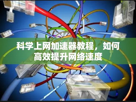 科学上网加速器教程,如何高效提升网络速度 科学上网加速器教程,如何高效提升网络速度