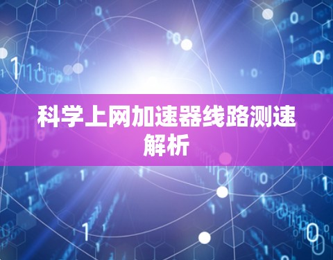 科学上网加速器线路测速解析 科学上网加速器线路测速解析