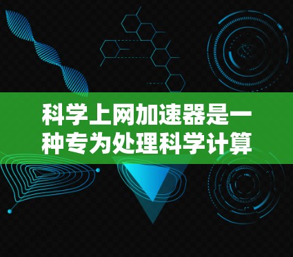 科学上网加速器是一种专为处理科学计算而设计的工具,旨在帮助用户快速完成复杂的科学任务。根据不同的需求和场景,可以选择以下几种工具 科学上网加速器是一种专为处理科学计算而设计的工具,旨在帮助用户快速完成复杂的科学任务。根据不同的需求和场景,可以选择以下几种工具