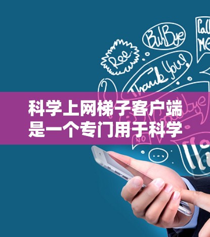科学上网梯子客户端是一个专门用于科学计算和数据分析的网络软件,提供多种工具和功能,帮助用户进行物理、化学、生物、工程等领域的数据处理和实验分析。以下是关于科学上网梯子客户端的详细信息 科学上网梯子客户端是一个专门用于科学计算和数据分析的网络软件,提供多种工具和功能,帮助用户进行物理、化学、生物、工程等领域的数据处理和实验分析。以下是关于科学上网梯子客户端的详细信息