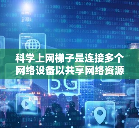 科学上网梯子是连接多个网络设备以共享网络资源的工具,旨在提高网络效率和扩展性。以下是科学上网梯子配置的详细步骤 科学上网梯子是连接多个网络设备以共享网络资源的工具,旨在提高网络效率和扩展性。以下是科学上网梯子配置的详细步骤