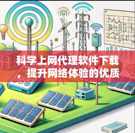 科学上网代理软件下载，提升网络体验的优质选择