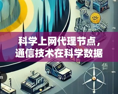 科学上网代理节点,通信技术在科学数据传输中的应用与发展 科学上网代理节点,通信技术在科学数据传输中的应用与发展