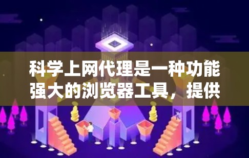 科学上网代理是一种功能强大的浏览器工具,提供高级网页访问和功能,其设置和使用需要系统性地进行。以下是对科学上网代理的详细说明 科学上网代理是一种功能强大的浏览器工具,提供高级网页访问和功能,其设置和使用需要系统性地进行。以下是对科学上网代理的详细说明