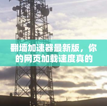 翻墙加速器最新版,你的网页加载速度真的能快到1%吗? 翻墙加速器最新版,你的网页加载速度真的能快到1%吗?