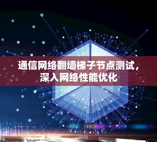 通信网络翻墙梯子节点测试，深入网络性能优化