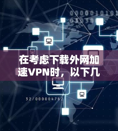 在考虑下载外网加速VPN时,以下几点是关键 在考虑下载外网加速VPN时,以下几点是关键