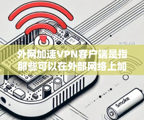 外网加速VPN客户端是指那些可以在外部网络上加速或加速的VPN应用程序。这些客户端通常允许用户在外部网络上访问VPN服务，同时提供加速功能以提升网络速度。以下是几种常见的外网加速VPN客户端