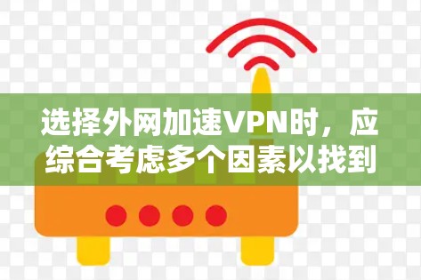 选择外网加速VPN时,应综合考虑多个因素以找到最适合的解决方案。以下是详细的步骤指南,帮助您更好地进行选择 选择外网加速VPN时,应综合考虑多个因素以找到最适合的解决方案。以下是详细的步骤指南,帮助您更好地进行选择