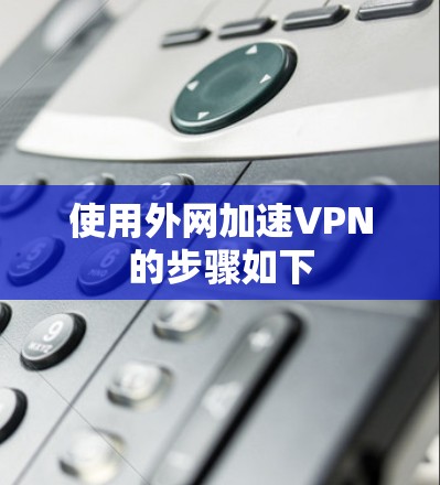 使用外网加速VPN的步骤如下