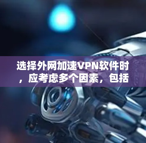 选择外网加速VPN软件时,应考虑多个因素,包括带宽、速度、用户界面、付费情况、兼容性以及适用场景等。以下是一个 structured 的指南,帮助您做出明智的选择 选择外网加速VPN软件时,应考虑多个因素,包括带宽、速度、用户界面、付费情况、兼容性以及适用场景等。以下是一个 structured 的指南,帮助您做出明智的选择