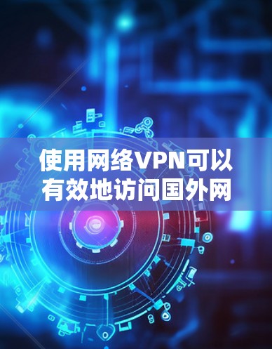 使用网络VPN可以有效地访问国外网站,但使用前需要谨慎,以下是一步步的指南 使用网络VPN可以有效地访问国外网站,但使用前需要谨慎,以下是一步步的指南