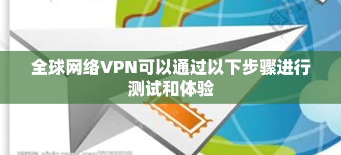 全球网络VPN可以通过以下步骤进行测试和体验 全球网络VPN可以通过以下步骤进行测试和体验