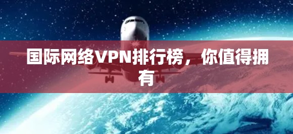 国际网络VPN排行榜,你值得拥有 国际网络VPN排行榜,你值得拥有