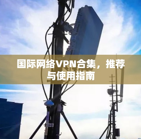 国际网络VPN合集，推荐与使用指南